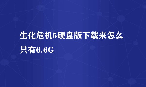 生化危机5硬盘版下载来怎么只有6.6G