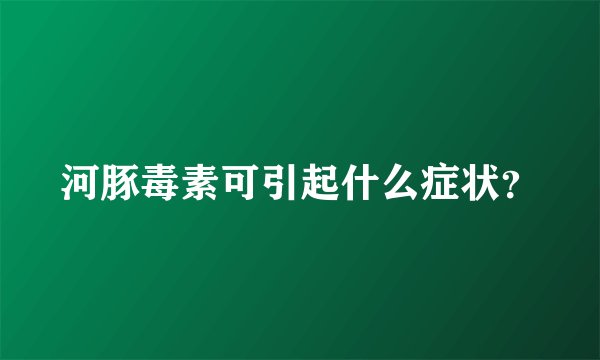 河豚毒素可引起什么症状？