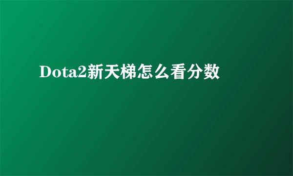 Dota2新天梯怎么看分数