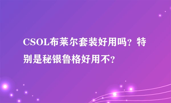 CSOL布莱尔套装好用吗？特别是秘银鲁格好用不？