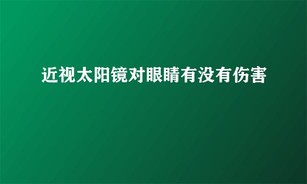 近视太阳镜对眼睛有没有伤害