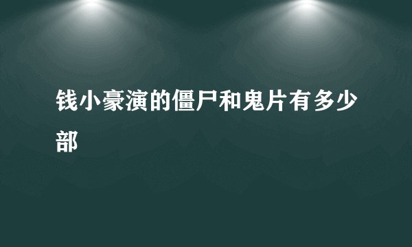 钱小豪演的僵尸和鬼片有多少部