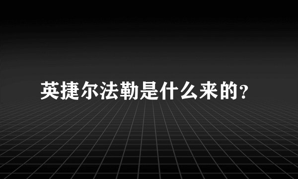 英捷尔法勒是什么来的？