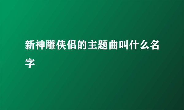 新神雕侠侣的主题曲叫什么名字