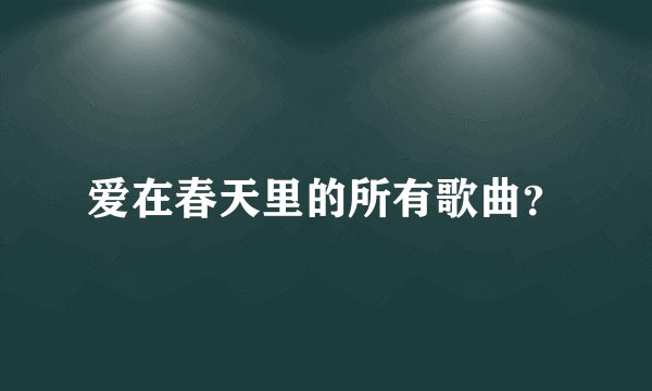 爱在春天里的所有歌曲？