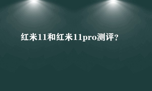 红米11和红米11pro测评？