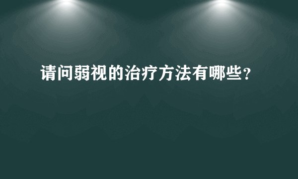 请问弱视的治疗方法有哪些？
