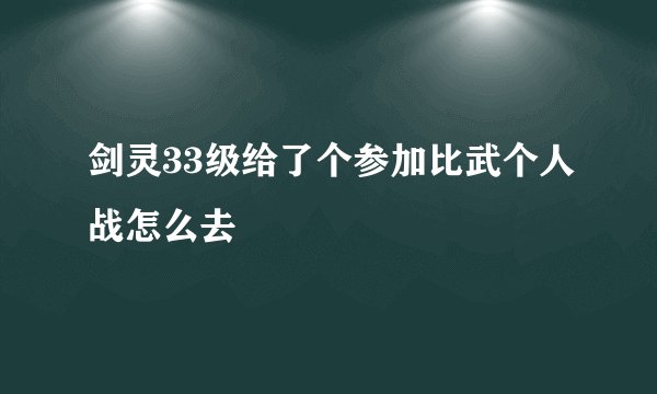 剑灵33级给了个参加比武个人战怎么去