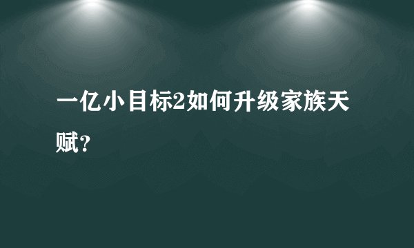 一亿小目标2如何升级家族天赋？