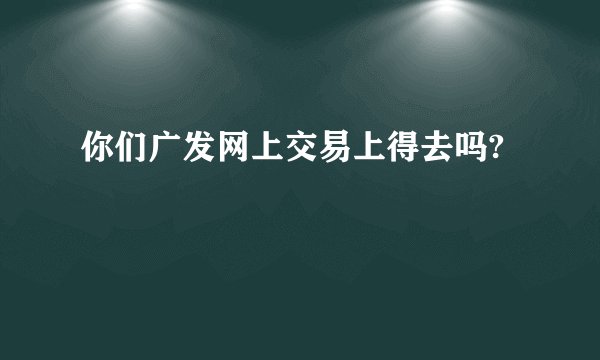 你们广发网上交易上得去吗?