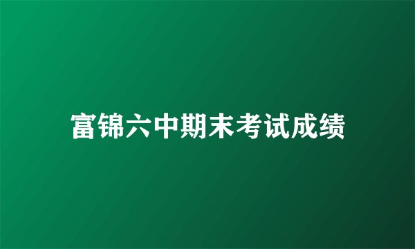富锦六中期末考试成绩