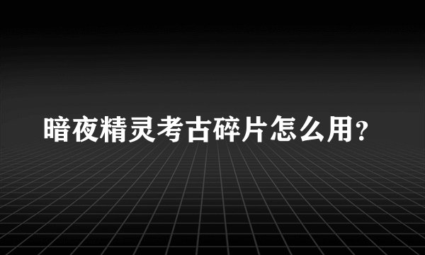 暗夜精灵考古碎片怎么用？
