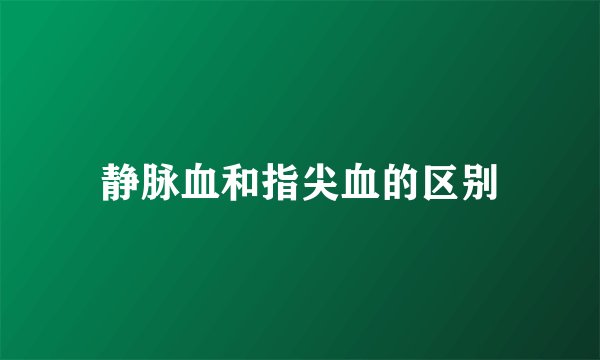 静脉血和指尖血的区别