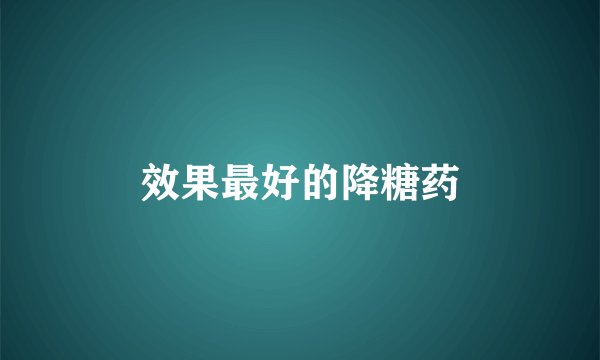 效果最好的降糖药
