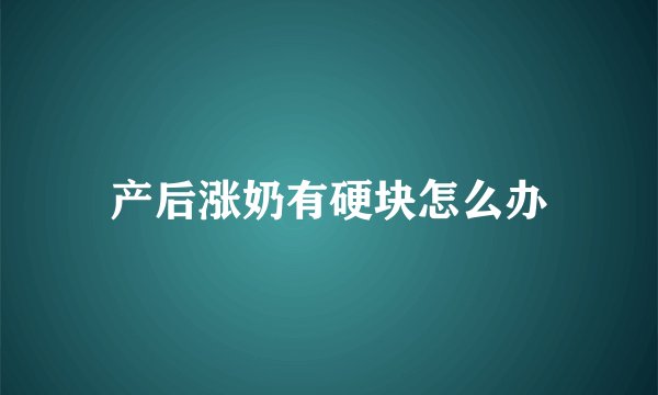 产后涨奶有硬块怎么办