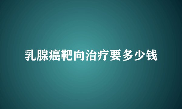 乳腺癌靶向治疗要多少钱