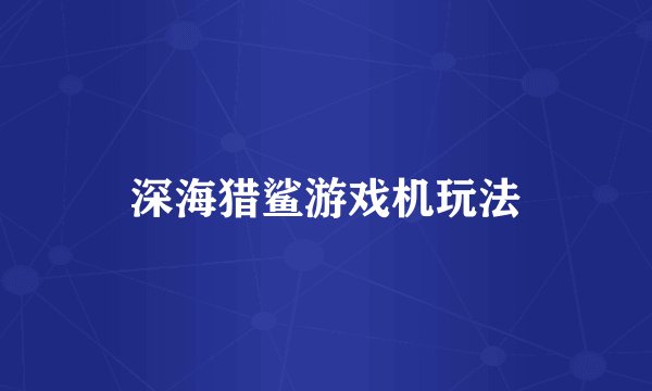 深海猎鲨游戏机玩法
