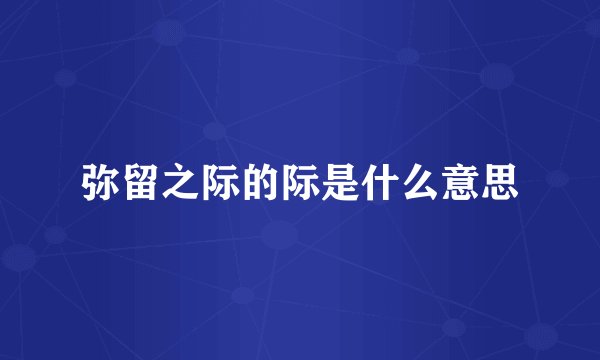 弥留之际的际是什么意思