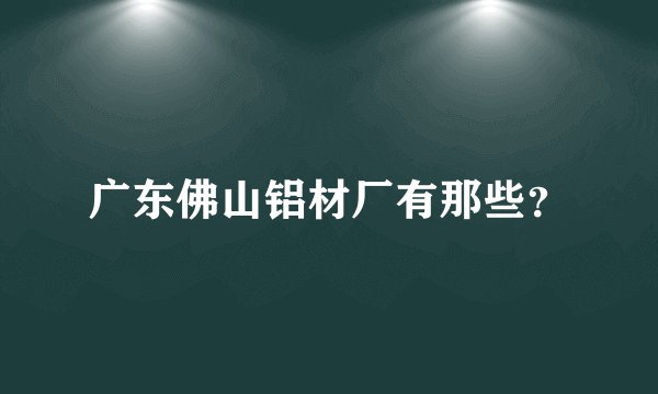 广东佛山铝材厂有那些？