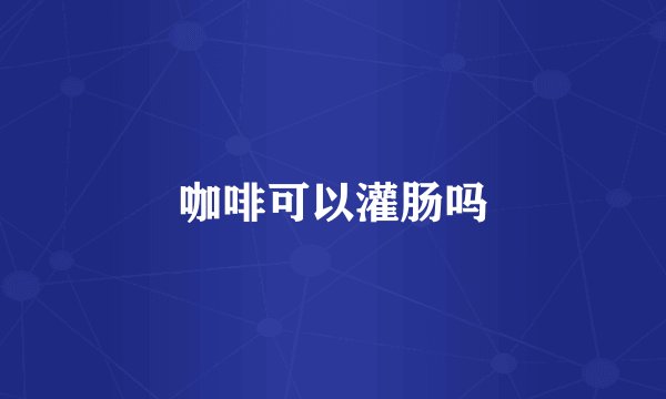 咖啡可以灌肠吗