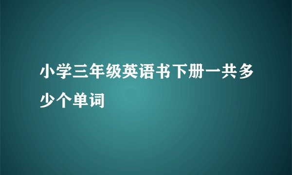 小学三年级英语书下册一共多少个单词