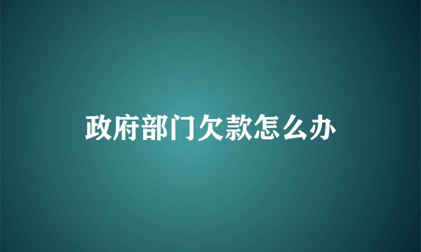 政府部门欠款怎么办