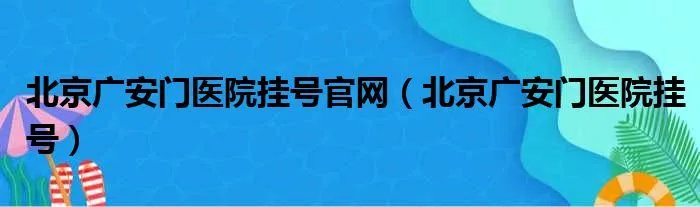 北京广安门医院挂号官网（北京广安门医院挂号）