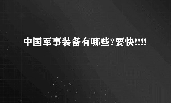 中国军事装备有哪些?要快!!!!