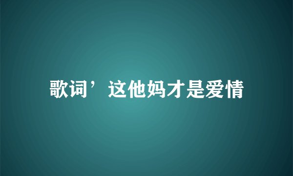 歌词’这他妈才是爱情