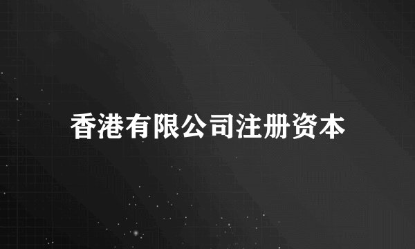 香港有限公司注册资本