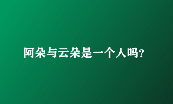 阿朵与云朵是一个人吗？
