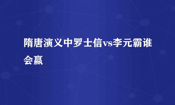 隋唐演义中罗士信vs李元霸谁会嬴
