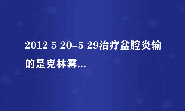 2012 5 20-5 29治疗盆腔炎输的是克林霉素和奥硝挫2?