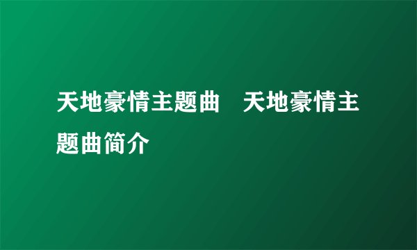 天地豪情主题曲   天地豪情主题曲简介