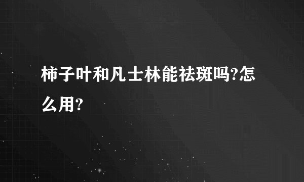 柿子叶和凡士林能祛斑吗?怎么用?