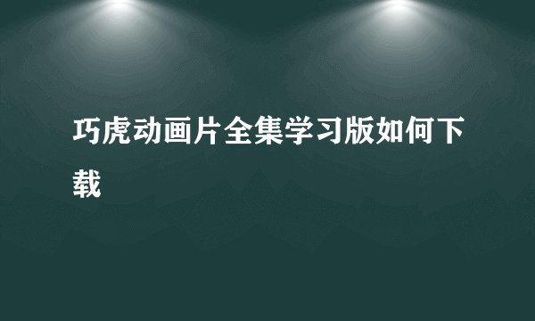 巧虎动画片全集学习版如何下载