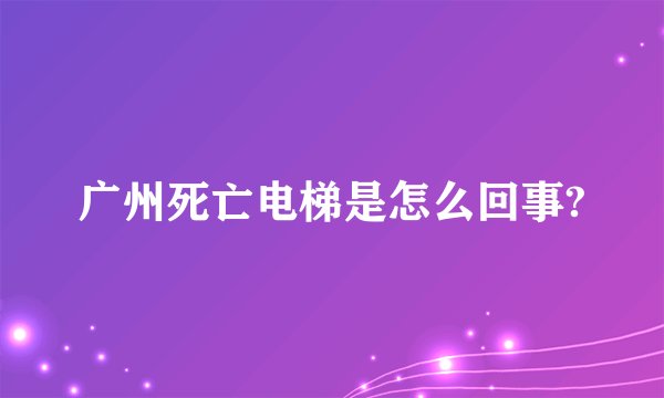 广州死亡电梯是怎么回事?