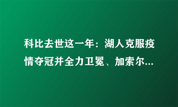 科比去世这一年:湖人克服疫情夺冠并全力卫冕、加索尔为女儿取名Gianna