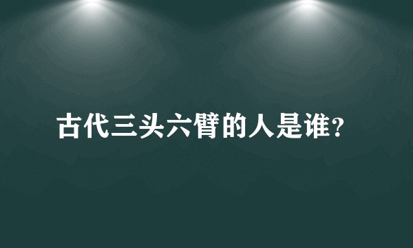 古代三头六臂的人是谁？