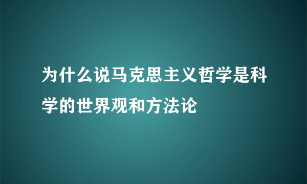 为什么说马克思主义哲学是科学的世界观和方法论
