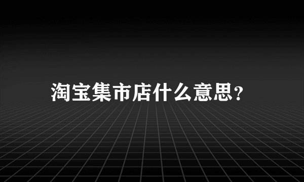 淘宝集市店什么意思？