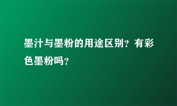 墨汁与墨粉的用途区别？有彩色墨粉吗？