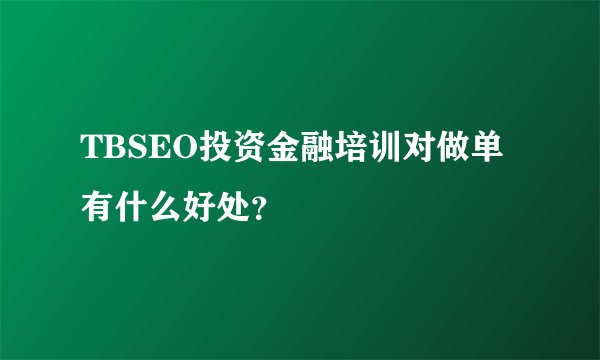 TBSEO投资金融培训对做单有什么好处？