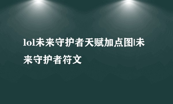 lol未来守护者天赋加点图|未来守护者符文