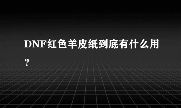 DNF红色羊皮纸到底有什么用？