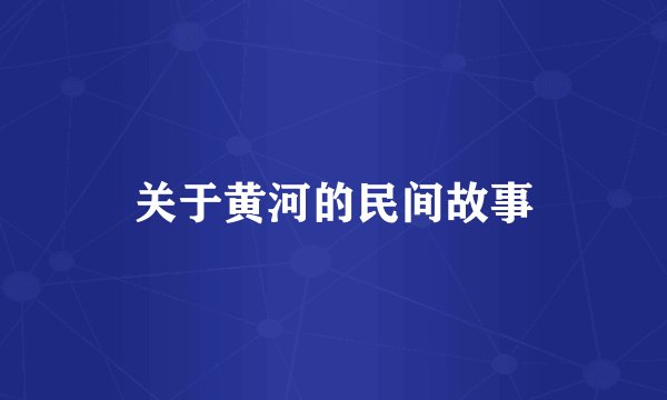 关于黄河的民间故事