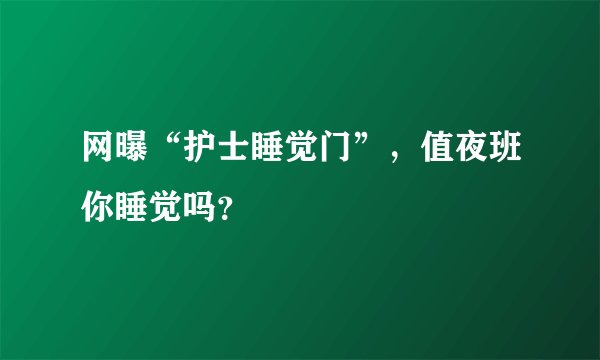 网曝“护士睡觉门”,值夜班你睡觉吗?