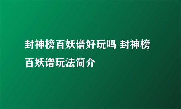 封神榜百妖谱好玩吗 封神榜百妖谱玩法简介