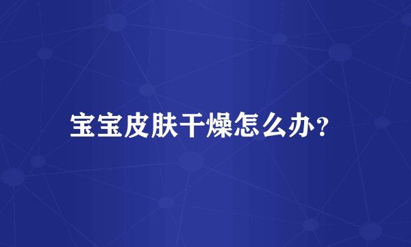 宝宝皮肤干燥怎么办？