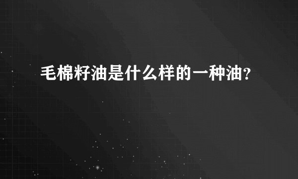 毛棉籽油是什么样的一种油？